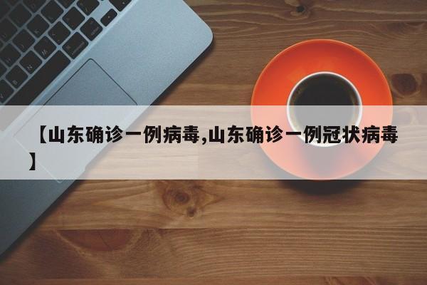 【山东确诊一例病毒,山东确诊一例冠状病毒】