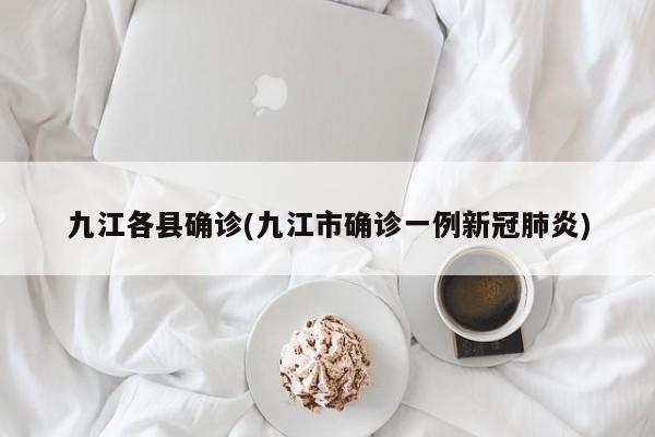 九江各县确诊(九江市确诊一例新冠肺炎)