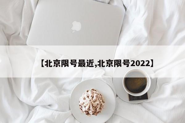 【北京限号最近,北京限号2022】