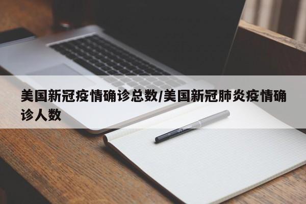 美国新冠疫情确诊总数/美国新冠肺炎疫情确诊人数