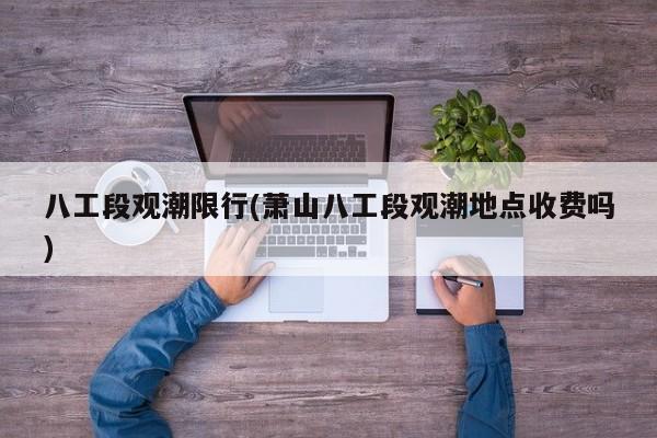 八工段观潮限行(萧山八工段观潮地点收费吗)
