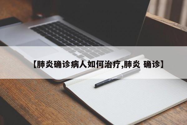 【肺炎确诊病人如何治疗,肺炎 确诊】