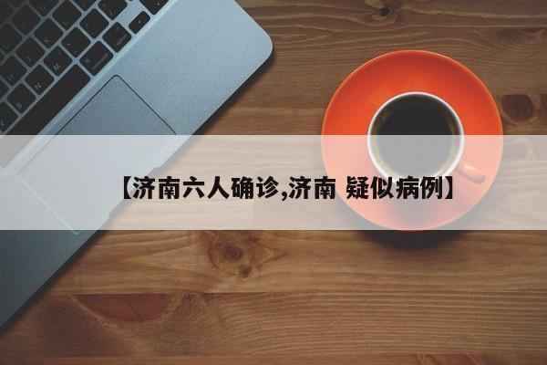 【济南六人确诊,济南 疑似病例】