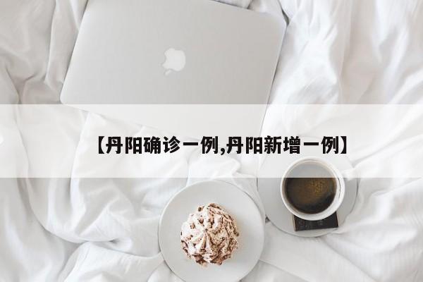 【丹阳确诊一例,丹阳新增一例】