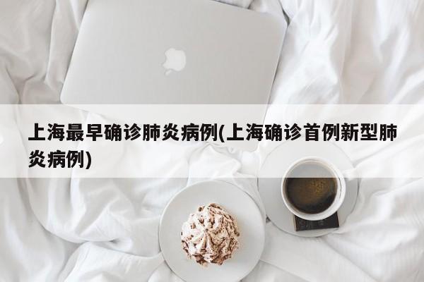 上海最早确诊肺炎病例(上海确诊首例新型肺炎病例)