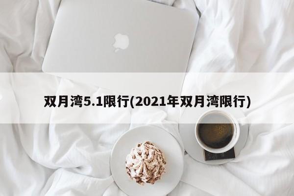双月湾5.1限行(2021年双月湾限行)