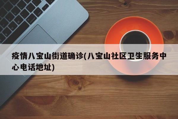 疫情八宝山街道确诊(八宝山社区卫生服务中心电话地址)
