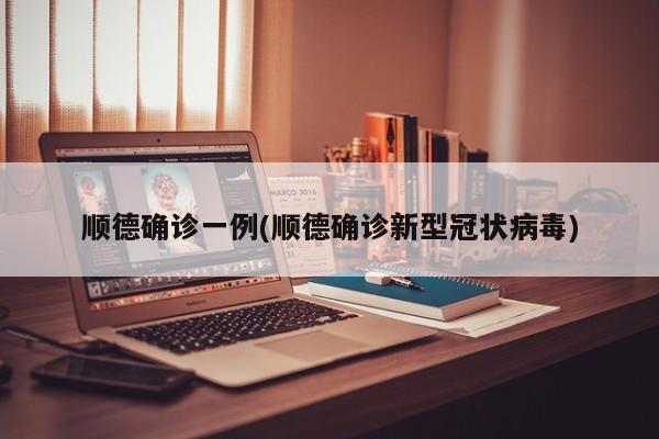 顺德确诊一例(顺德确诊新型冠状病毒)