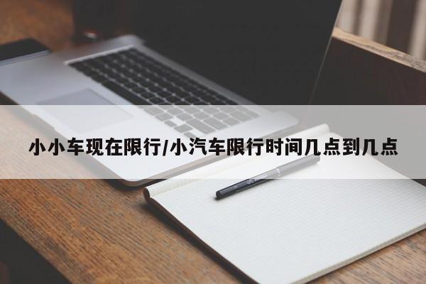 小小车现在限行/小汽车限行时间几点到几点