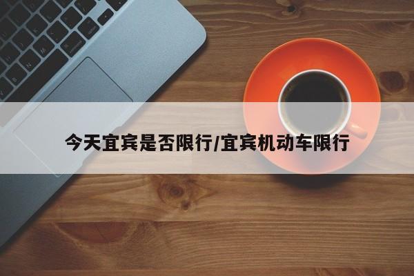 今天宜宾是否限行/宜宾机动车限行