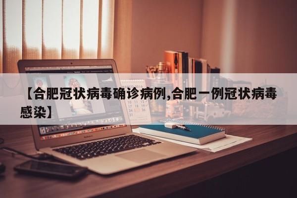 【合肥冠状病毒确诊病例,合肥一例冠状病毒感染】