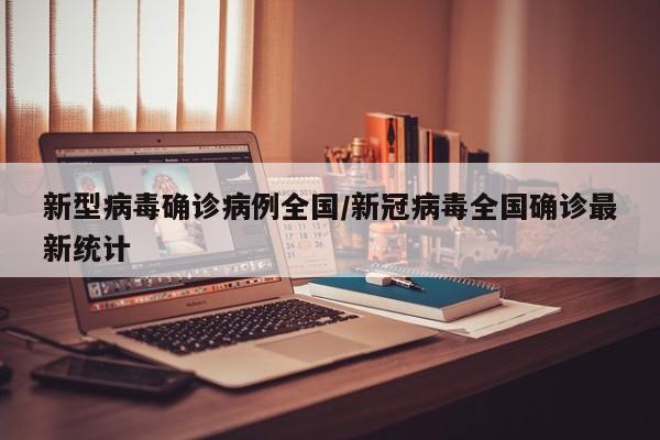 新型病毒确诊病例全国/新冠病毒全国确诊最新统计