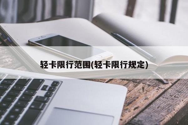 轻卡限行范围(轻卡限行规定)