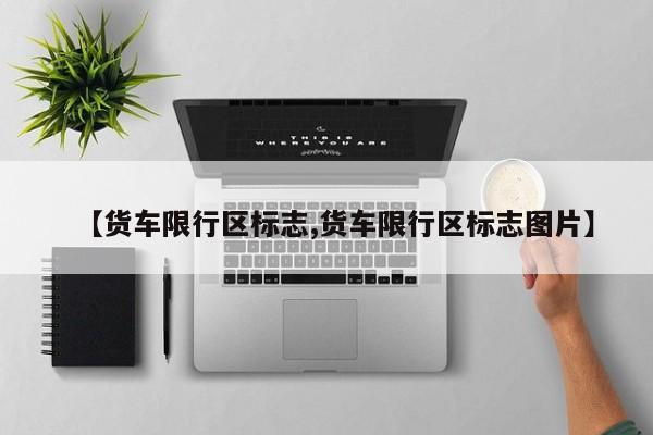 【货车限行区标志,货车限行区标志图片】