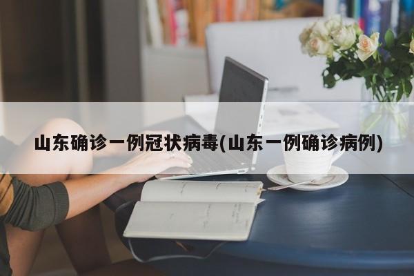 山东确诊一例冠状病毒(山东一例确诊病例)