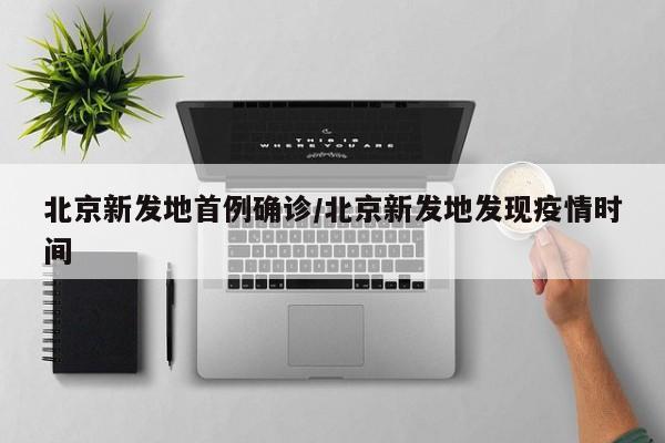 北京新发地首例确诊/北京新发地发现疫情时间