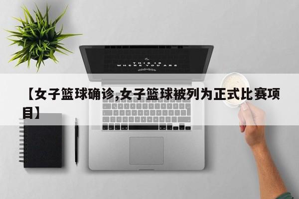 【女子篮球确诊,女子篮球被列为正式比赛项目】