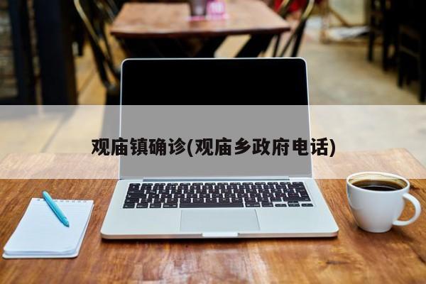 观庙镇确诊(观庙乡政府电话)