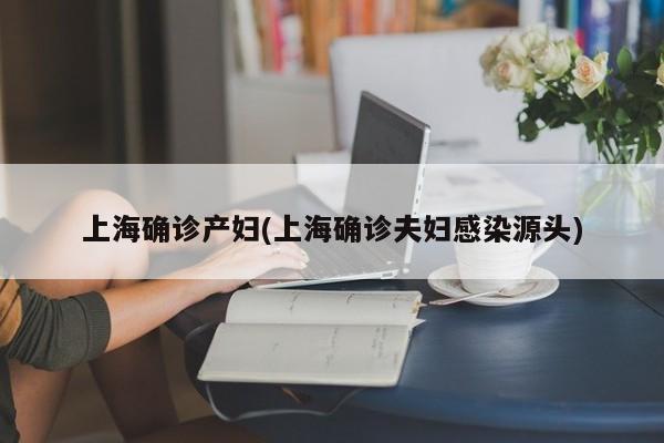 上海确诊产妇(上海确诊夫妇感染源头)