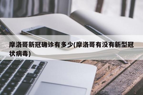 摩洛哥新冠确诊有多少(摩洛哥有没有新型冠状病毒)
