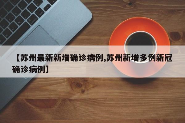 【苏州最新新增确诊病例,苏州新增多例新冠确诊病例】