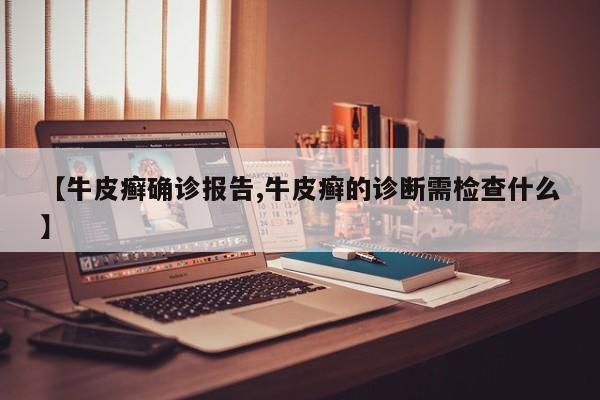 【牛皮癣确诊报告,牛皮癣的诊断需检查什么】