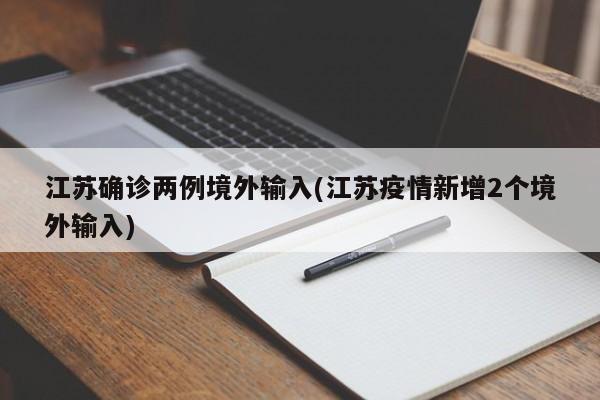 江苏确诊两例境外输入(江苏疫情新增2个境外输入)