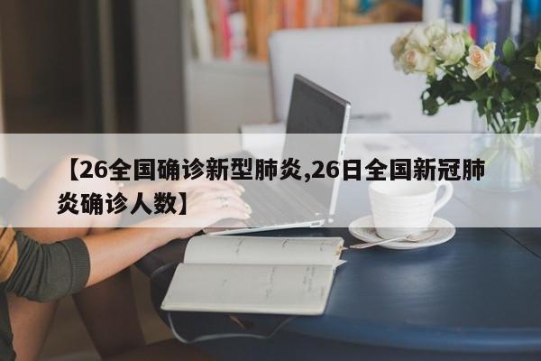 【26全国确诊新型肺炎,26日全国新冠肺炎确诊人数】