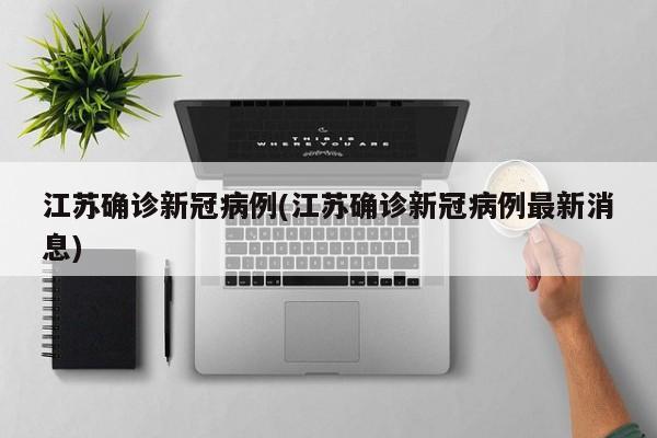 江苏确诊新冠病例(江苏确诊新冠病例最新消息)