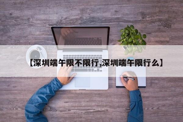 【深圳端午限不限行,深圳端午限行么】