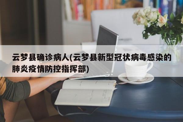 云梦县确诊病人(云梦县新型冠状病毒感染的肺炎疫情防控指挥部)