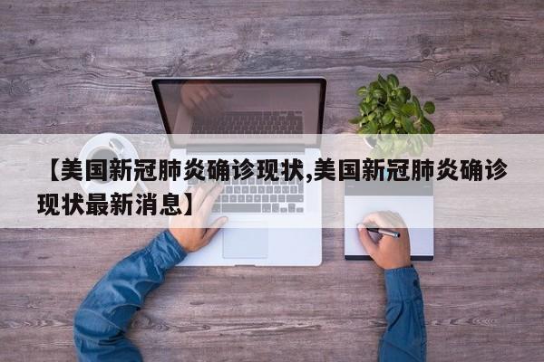 【美国新冠肺炎确诊现状,美国新冠肺炎确诊现状最新消息】