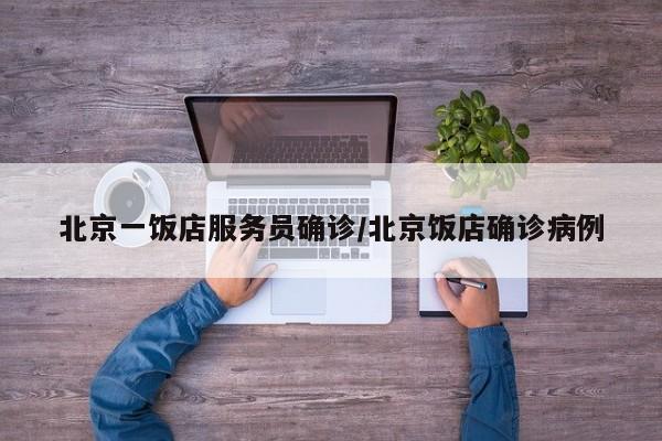 北京一饭店服务员确诊/北京饭店确诊病例
