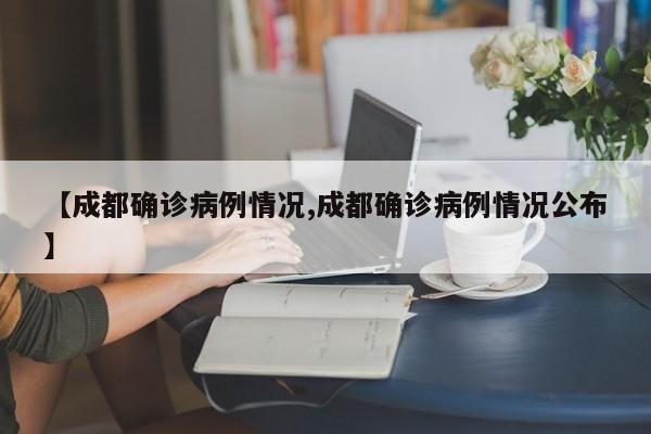 【成都确诊病例情况,成都确诊病例情况公布】