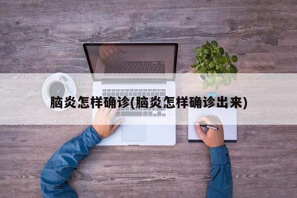 脑炎怎样确诊(脑炎怎样确诊出来)