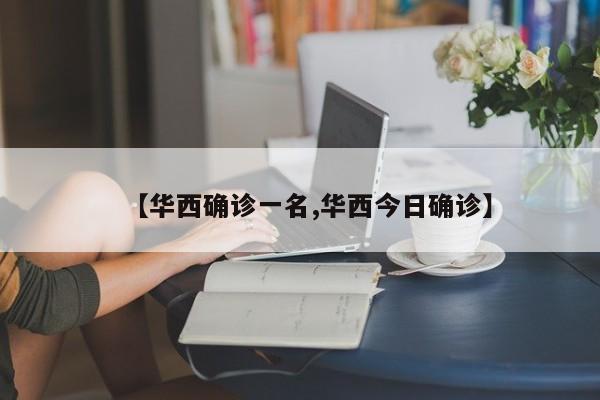 【华西确诊一名,华西今日确诊】