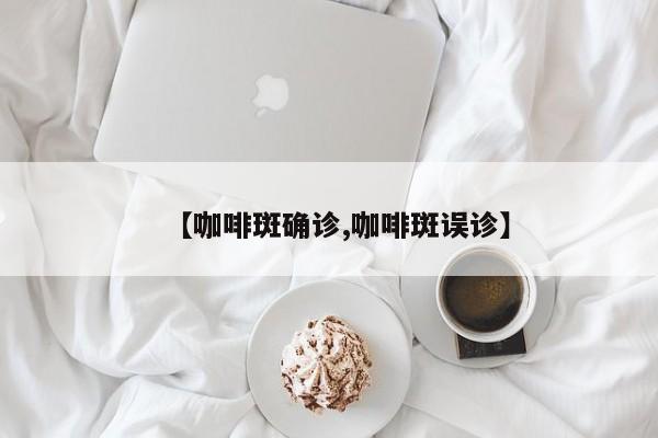 【咖啡斑确诊,咖啡斑误诊】