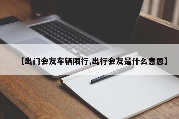【出门会友车辆限行,出行会友是什么意思】