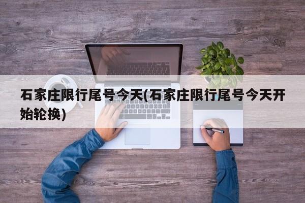石家庄限行尾号今天(石家庄限行尾号今天开始轮换)