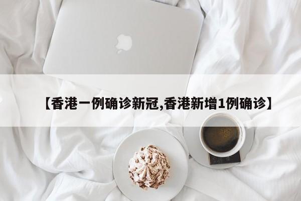 【香港一例确诊新冠,香港新增1例确诊】