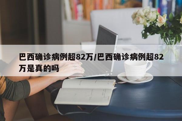 巴西确诊病例超82万/巴西确诊病例超82万是真的吗