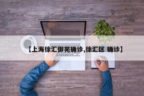 【上海徐汇御苑确诊,徐汇区 确诊】