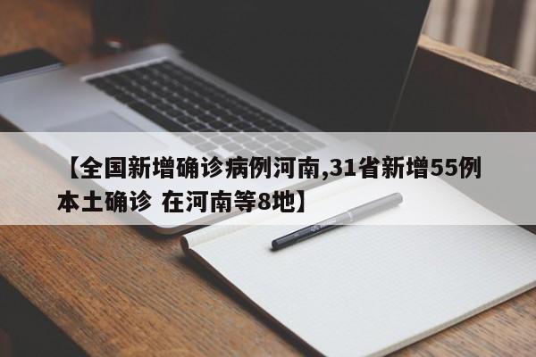 【全国新增确诊病例河南,31省新增55例本土确诊 在河南等8地】