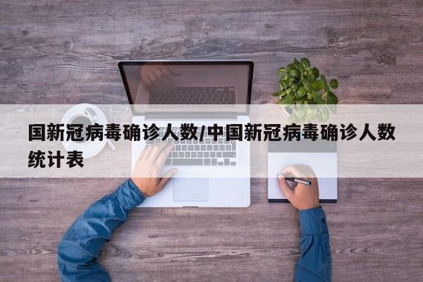 国新冠病毒确诊人数/中国新冠病毒确诊人数统计表
