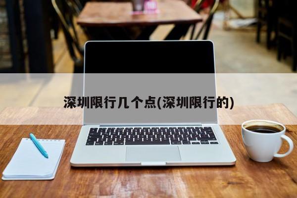 深圳限行几个点(深圳限行的)