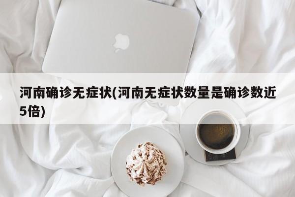 河南确诊无症状(河南无症状数量是确诊数近5倍)