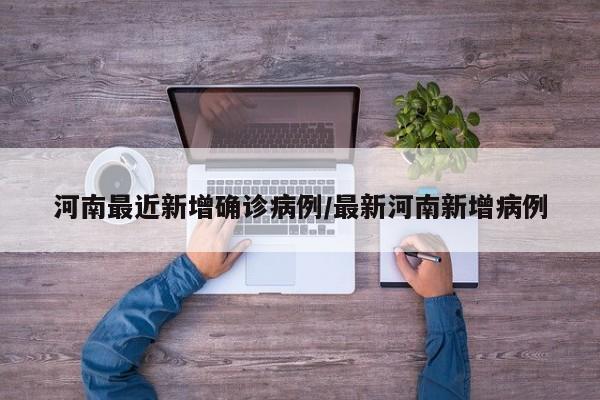 河南最近新增确诊病例/最新河南新增病例