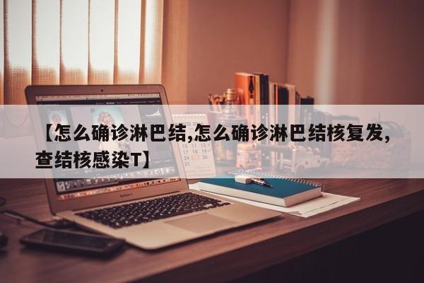 【怎么确诊淋巴结,怎么确诊淋巴结核复发,查结核感染T】