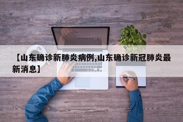 【山东确诊新肺炎病例,山东确诊新冠肺炎最新消息】
