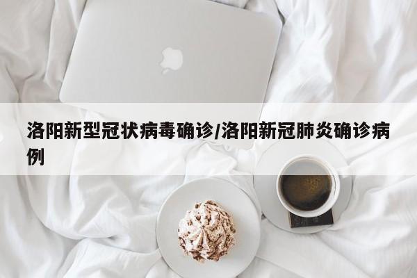 洛阳新型冠状病毒确诊/洛阳新冠肺炎确诊病例